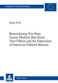 Cover image for Remembering Viet Nam: Gustav Hasford, Ron Kovic, Tim O'Brien and the Fabrication of American Cultural Memory: Gustav Hasford, Ron Kovic, Tim O'Brien and the Fabrication of American Cultural Memory