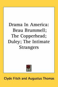 Cover image for Drama in America: Beau Brummell; The Copperhead; Duley; The Intimate Strangers