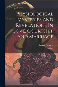 Cover image for Physiological Mysteries And Revelations In Love, Courtship And Marriage