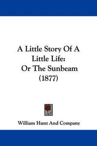 Cover image for A Little Story of a Little Life: Or the Sunbeam (1877)