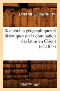 Cover image for Recherches Geographiques Et Historiques Sur La Domination Des Latins En Orient (Ed.1877)