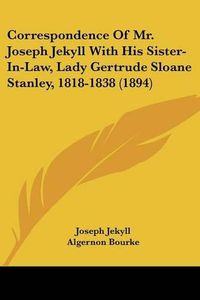 Cover image for Correspondence of Mr. Joseph Jekyll with His Sister-In-Law, Lady Gertrude Sloane Stanley, 1818-1838 (1894)