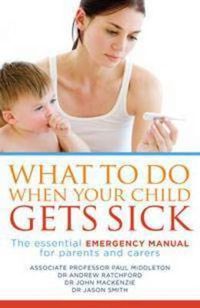 Cover image for What to Do When Your Child Gets Sick: The essential emergency manual for parents and carers