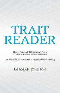 Cover image for Trait Reader: How to Accurately & Instinctively Assess a Person or Situation Within 10 Seconds - An Invaluable Aid in Business & Personal Decision-Making