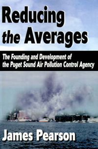 Cover image for Reducing the Averages: The Founding and Development of the Puget Sound Air Pollution Control Agency