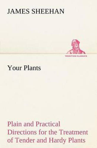 Cover image for Your Plants Plain and Practical Directions for the Treatment of Tender and Hardy Plants in the House and in the Garden