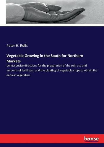 Cover image for Vegetable Growing in the South for Northern Markets: being concise directions for the preparation of the soil, use and amounts of fertilizers, and the planting of vegetable crops to obtain the earliest vegetables