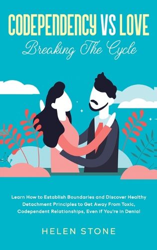 Cover image for Codependency Vs Love: Learn How to Establish Boundaries and Discover Healthy Detachment Principles to Get Away From Toxic, Codependent Relationships, Even if You're in Denial