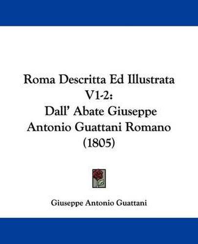 Cover image for Roma Descritta Ed Illustrata V1-2: Dall' Abate Giuseppe Antonio Guattani Romano (1805)