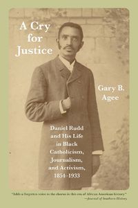 Cover image for A Cry for Justice: Daniel Rudd and His Life in Black Catholicism, Journalism, and Activism, 1854-1933