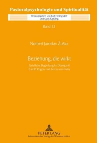 Beziehung, Die Wirkt: Geistliche Begleitung Im Dialog Mit Carl R. Rogers Und Teresa Von Avila