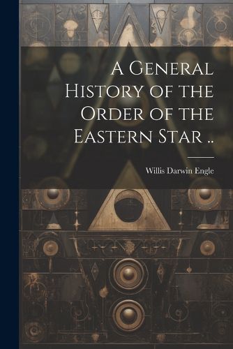 Cover image for A General History of the Order of the Eastern Star ..