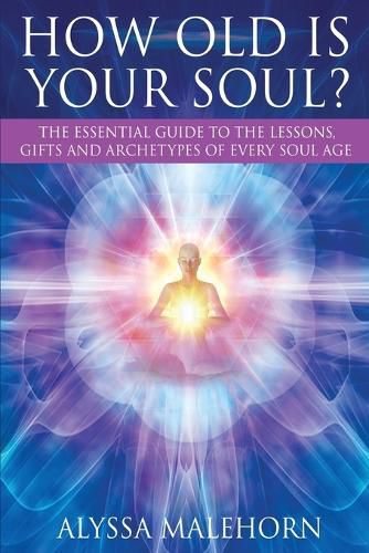 Cover image for How Old Is Your Soul?: The Essential Guide To The Lessons, Gifts and Archetypes of Every Soul Age