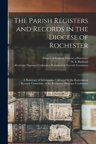 Cover image for The Parish Registers and Records in the Diocese of Rochester: a Summary of Information Collected by the Ecclesiatical Records Committee of the Rochester Diocesan Conference