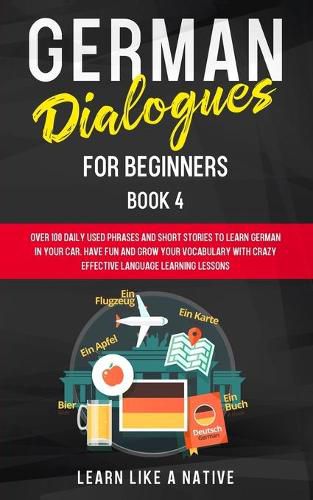 Cover image for German Dialogues for Beginners Book 4: Over 100 Daily Used Phrases and Short Stories to Learn German in Your Car. Have Fun and Grow Your Vocabulary with Crazy Effective Language Learning Lessons