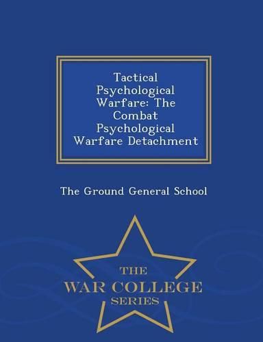 Cover image for Tactical Psychological Warfare: The Combat Psychological Warfare Detachment - War College Series