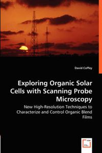 Cover image for Exploring Organic Solar Cells with Scanning Probe Microscopy - New High-Resolution Techniques to Characterize and Control Organic Blend Films