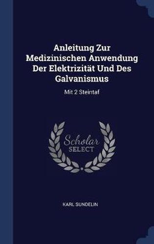 Cover image for Anleitung Zur Medizinischen Anwendung Der Elektrizitï¿½t Und Des Galvanismus: Mit 2 Steintaf