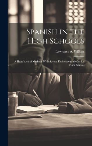 Cover image for Spanish in the High Schools; a Handbook of Methods With Special Reference to the Junior High Schools