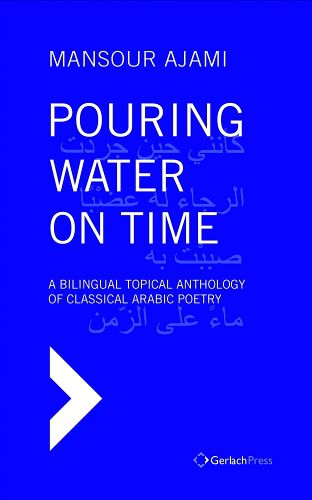 Cover image for Pouring Water on Time. A Bilingual Topical Anthology of Classical Arabic Poetry