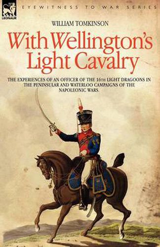 Cover image for With Wellington's Light Cavalry - the experiences of an officer of the 16th Light Dragoons in the Peninsular and Waterloo campaigns of the Napoleonic wars