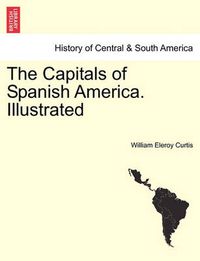 Cover image for The Capitals of Spanish America. Illustrated