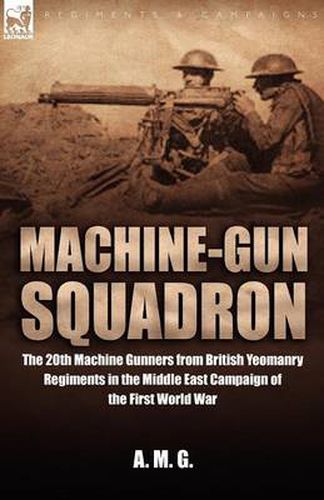 Cover image for Machine-Gun Squadron: The 20th Machine Gunners from British Yeomanry Regiments in the Middle East Campaign of the First World War