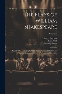 Cover image for The Plays of William Shakespeare; in Twenty-one Volumes, With the Corrections and Illustrations of Various Commentators, to Which Are Added Notes; Volume 7