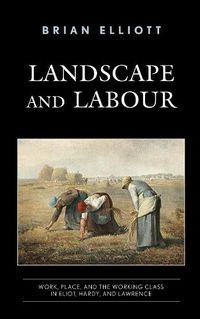 Cover image for Landscape and Labour: Work, Place, and the Working Class in Eliot, Hardy, and Lawrence