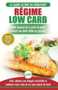 Cover image for Regime Low Carb: Guide de Diete pour les debutants pour bruler les graisses faible en glucides + 45 Recettes de perte de poids faible en glucides ... / Low Carb Diet French Book) (French Edition)