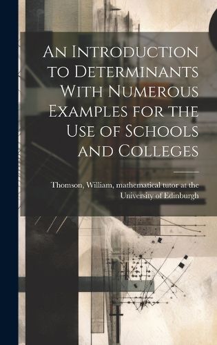 Cover image for An Introduction to Determinants With Numerous Examples for the Use of Schools and Colleges