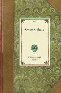 Cover image for Celery Culture: A Practical Treatise on the Principles Involved in the Production of Celery for Home Use and for Market, Including the Selection of Soil, Production of Plants, Cultivation, Control of Insects and Diseases, Marketing and Uses