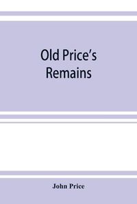 Cover image for Old Price's remains: praehumous, or during life, comprising, with select patches of Birkenhead Shore, various other articles, scientific and literary, grave and gay