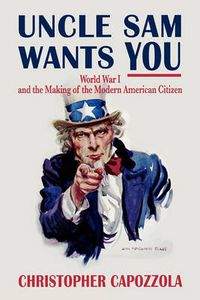 Cover image for Uncle Sam Wants You: World War I and the Making of the Modern American Citizen