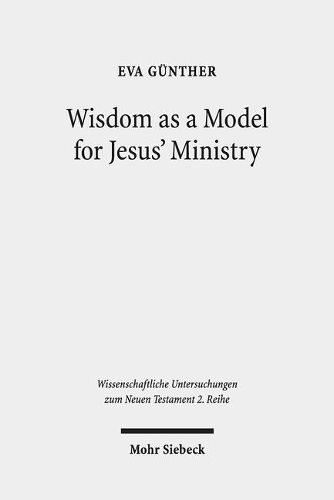 Cover image for Wisdom as a Model for Jesus' Ministry: A Study on the  Lament over Jerusalem  in Matt 23: 37-39 Par. Luke 13:34-35