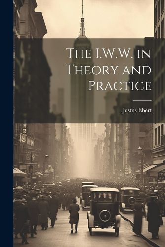 Cover image for The I.W.W. in Theory and Practice