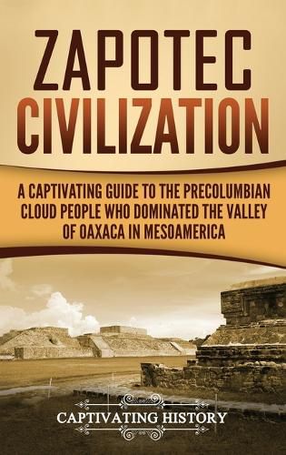 Cover image for Zapotec Civilization: A Captivating Guide to the Pre-Columbian Cloud People Who Dominated the Valley of Oaxaca in Mesoamerica