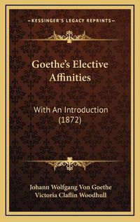 Cover image for Goethe's Elective Affinities: With an Introduction (1872)