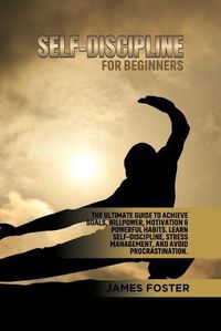 Cover image for Self-Discipline for Beginners: The Ultimate Guide to Achieve goals, Willpower, Motivation & powerful Habits. Learn Self-Discipline, Stress Management, and avoid procrastination.