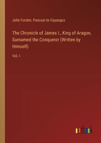 Cover image for The Chronicle of James I., King of Aragon, Surnamed the Conqueror (Written by Himself)