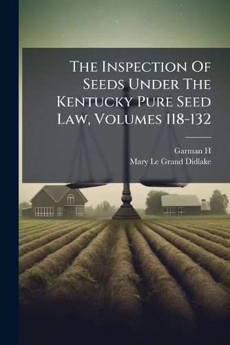 Cover image for The Inspection Of Seeds Under The Kentucky Pure Seed Law, Volumes 118-132
