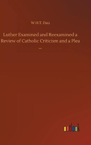 Cover image for Luther Examined and Reexamined a Review of Catholic Criticism and a Plea ...