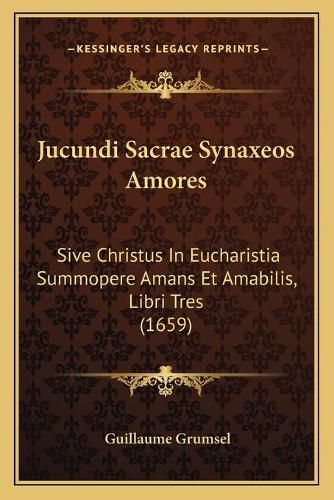 Cover image for Jucundi Sacrae Synaxeos Amores: Sive Christus in Eucharistia Summopere Amans Et Amabilis, Libri Tres (1659)
