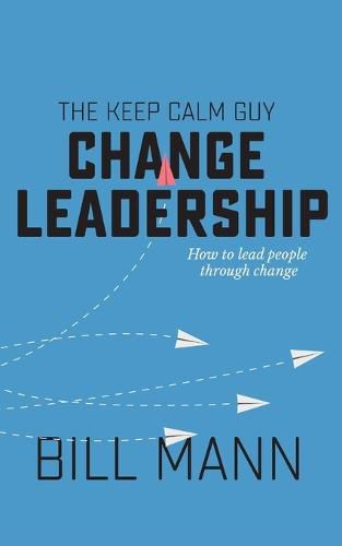 The Keep Calm Guy Change Leadership: How to lead people through change