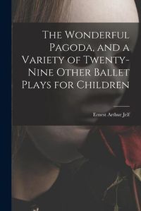 Cover image for The Wonderful Pagoda, and a Variety of Twenty-nine Other Ballet Plays for Children