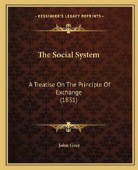 Cover image for The Social System: A Treatise on the Principle of Exchange (1831)