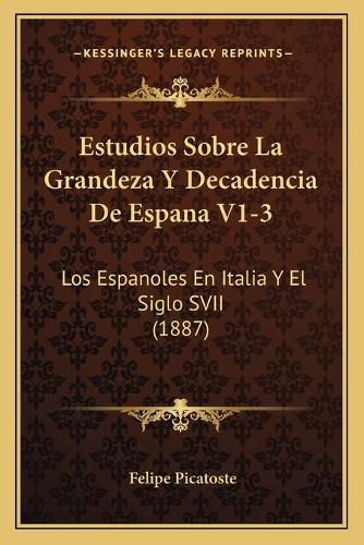Cover image for Estudios Sobre La Grandeza y Decadencia de Espana V1-3: Los Espanoles En Italia y El Siglo Svii (1887)