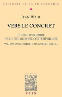 Cover image for Vers Le Concret: Etudes d'Histoire de la Philosophie Contemporaine (William James, Whitehead, Gabriel Marcel)