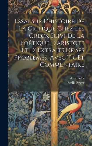 Cover image for Essai Sur L'histoire De La Critique Chez Les Grecs, Suivi De La Poetique D'aristote Et D' Extraits De Ses Problemes, Avec Tr. Et Commentaire