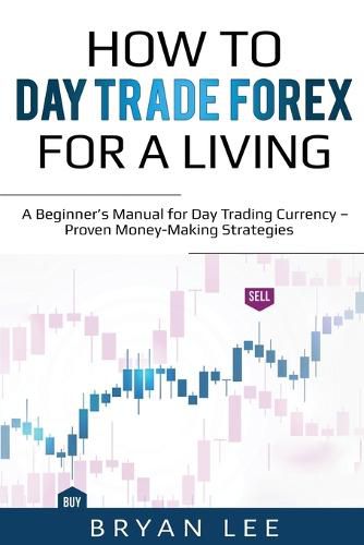 Cover image for How to Day Trade Forex for a Living: A Beginner's Manual for Day Trading Currency - Proven Money-Making Strategies